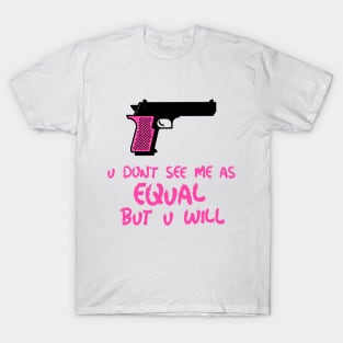 u don't see me as equal but you will T-Shirt